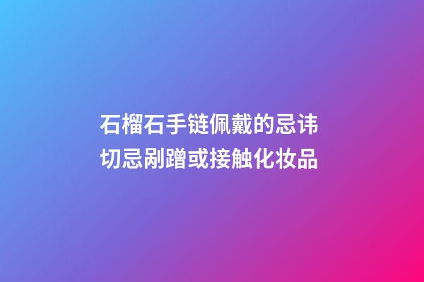 石榴石手链佩戴的忌讳 切忌剐蹭或接触化妆品